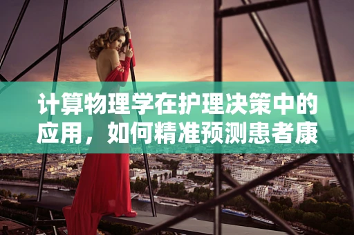 计算物理学在护理决策中的应用，如何精准预测患者康复轨迹？