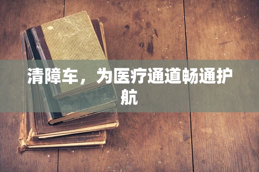 清障车，为医疗通道畅通护航