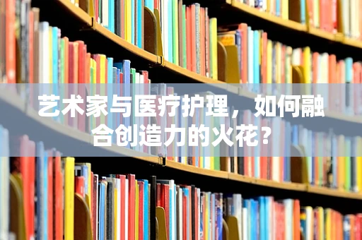 艺术家与医疗护理，如何融合创造力的火花？