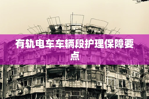 有轨电车车辆段护理保障要点