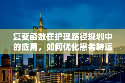 复变函数在护理路径规划中的应用，如何优化患者转运流程？