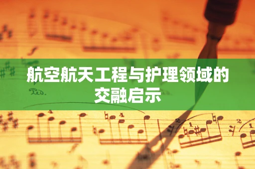 航空航天工程与护理领域的交融启示