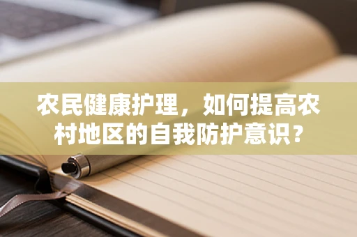 农民健康护理，如何提高农村地区的自我防护意识？