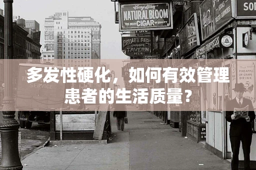 多发性硬化，如何有效管理患者的生活质量？