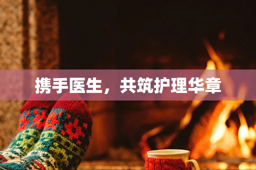 携手医生，共筑护理华章