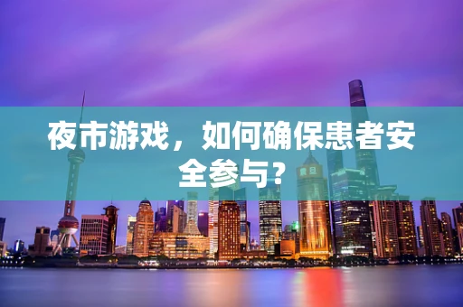 夜市游戏，如何确保患者安全参与？