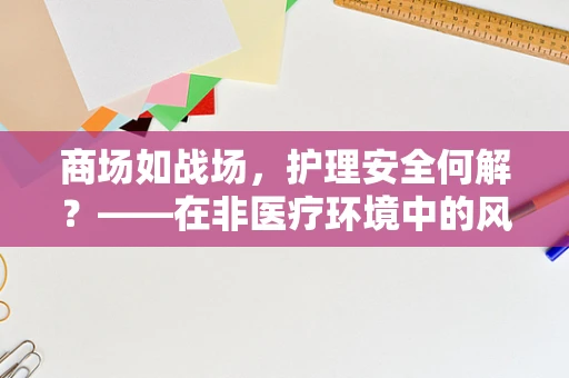 商场如战场，护理安全何解？——在非医疗环境中的风险防控