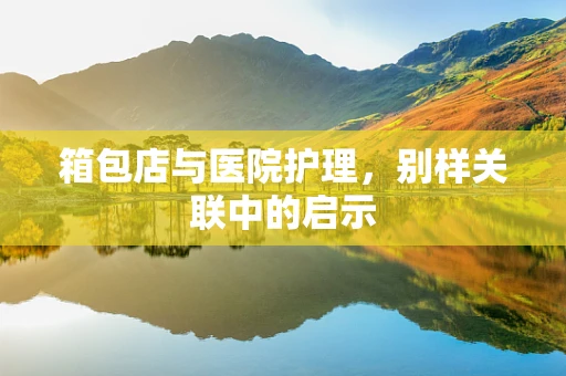 箱包店与医院护理，别样关联中的启示
