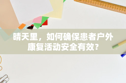晴天里，如何确保患者户外康复活动安全有效？