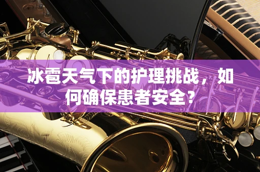 冰雹天气下的护理挑战，如何确保患者安全？