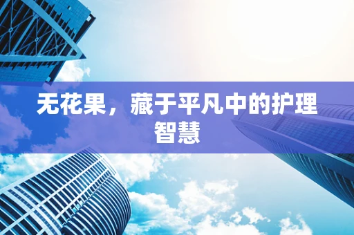 无花果，藏于平凡中的护理智慧