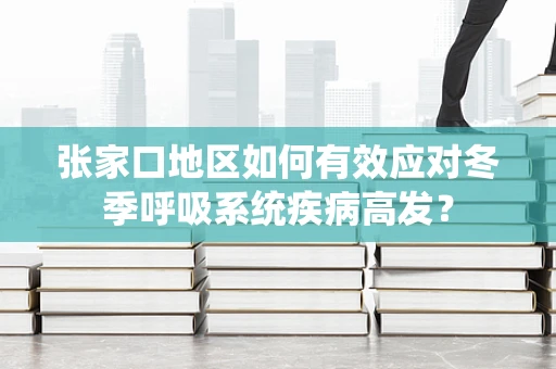 张家口地区如何有效应对冬季呼吸系统疾病高发？