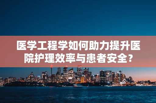 医学工程学如何助力提升医院护理效率与患者安全？