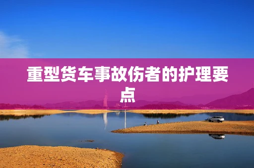 重型货车事故伤者的护理要点