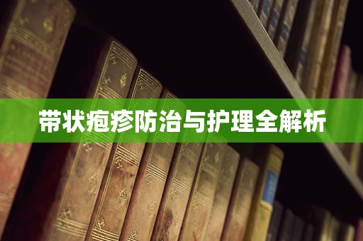 带状疱疹防治与护理全解析