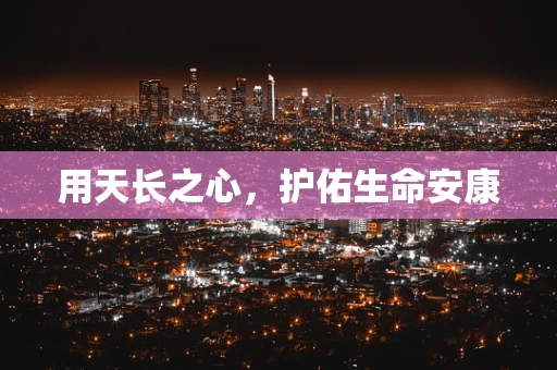 用天长之心，护佑生命安康