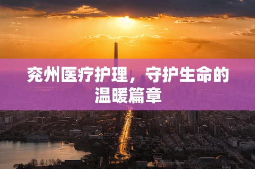 兖州医疗护理，守护生命的温暖篇章