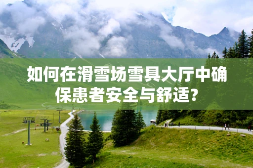 如何在滑雪场雪具大厅中确保患者安全与舒适？