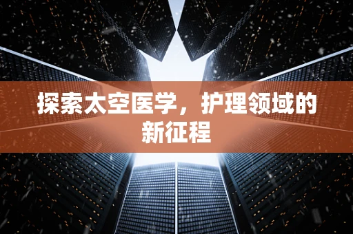探索太空医学，护理领域的新征程