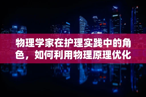 物理学家在护理实践中的角色，如何利用物理原理优化患者康复？