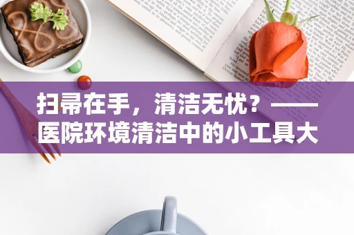 扫帚在手，清洁无忧？——医院环境清洁中的小工具大智慧