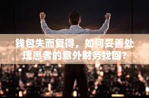 钱包失而复得，如何妥善处理患者的意外财务找回？