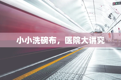 小小洗碗布，医院大讲究