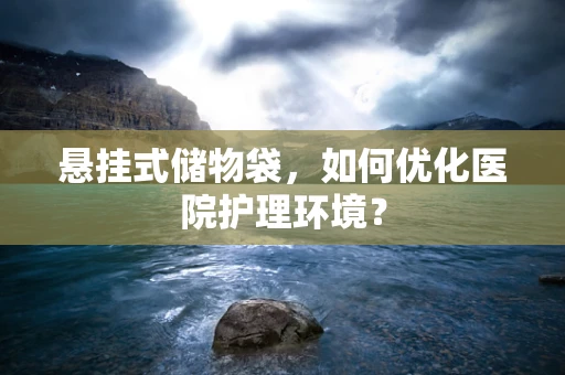 悬挂式储物袋，如何优化医院护理环境？