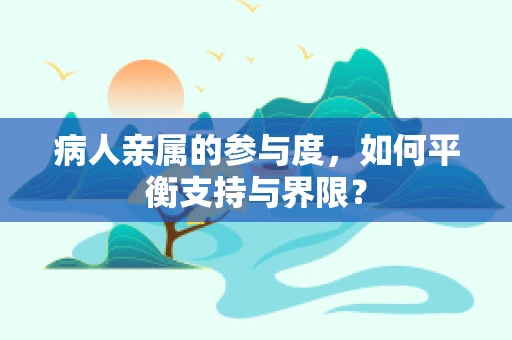 病人亲属的参与度，如何平衡支持与界限？