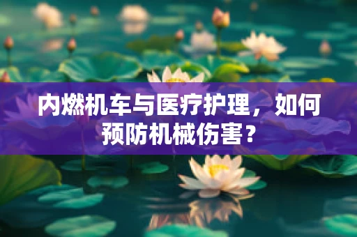内燃机车与医疗护理，如何预防机械伤害？