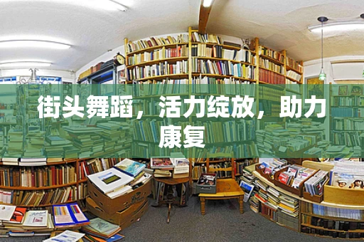 街头舞蹈，活力绽放，助力康复