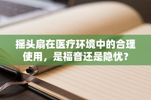 摇头扇在医疗环境中的合理使用，是福音还是隐忧？