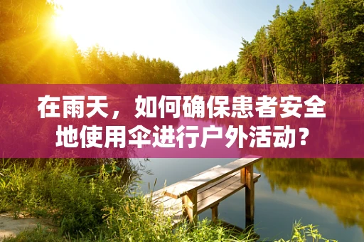 在雨天，如何确保患者安全地使用伞进行户外活动？