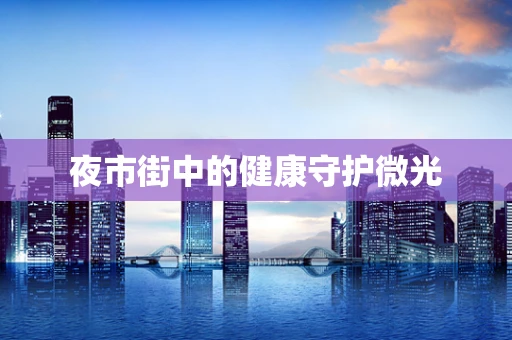 夜市街中的健康守护微光