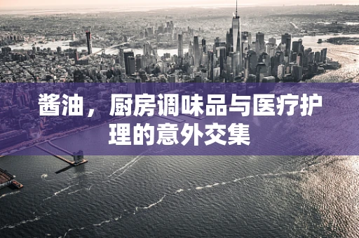 酱油，厨房调味品与医疗护理的意外交集