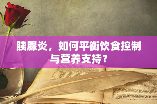 胰腺炎，如何平衡饮食控制与营养支持？