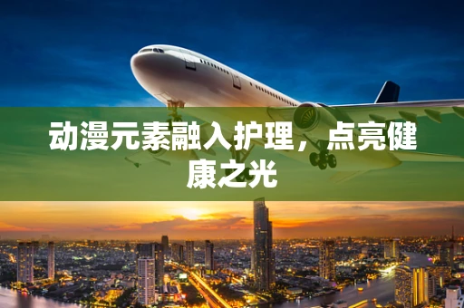 动漫元素融入护理，点亮健康之光