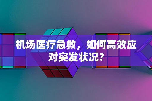 机场医疗急救，如何高效应对突发状况？