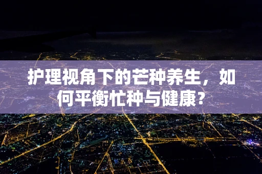 护理视角下的芒种养生，如何平衡忙种与健康？