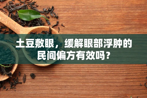 土豆敷眼，缓解眼部浮肿的民间偏方有效吗？
