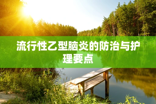 流行性乙型脑炎的防治与护理要点
