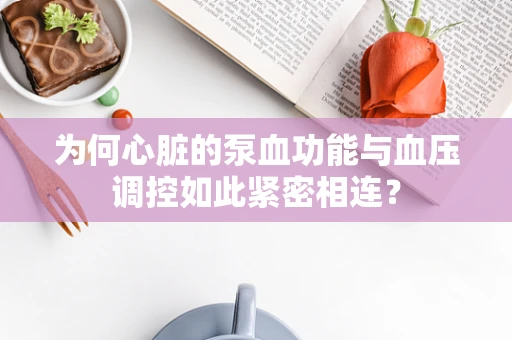 为何心脏的泵血功能与血压调控如此紧密相连？