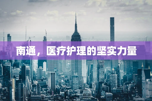 南通，医疗护理的坚实力量