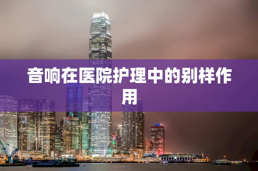 音响在医院护理中的别样作用