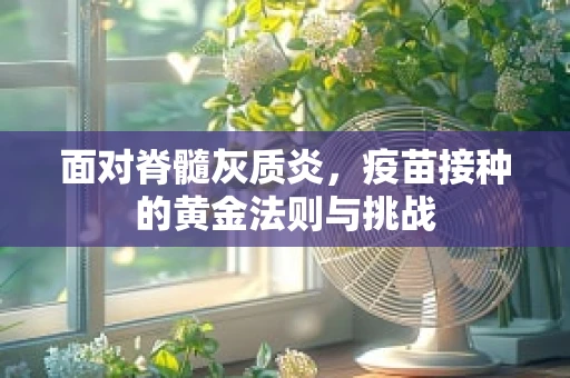 面对脊髓灰质炎，疫苗接种的黄金法则与挑战