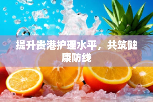 提升贵港护理水平，共筑健康防线