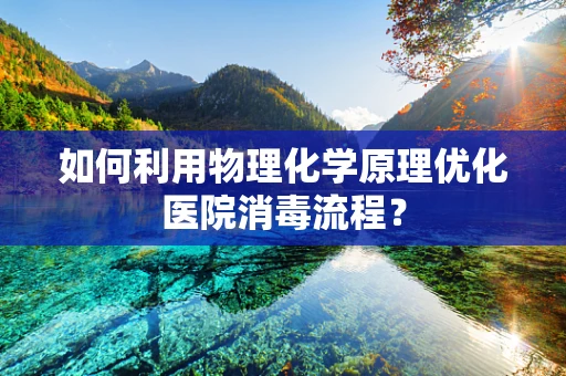 如何利用物理化学原理优化医院消毒流程？