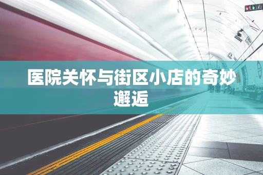 医院关怀与街区小店的奇妙邂逅