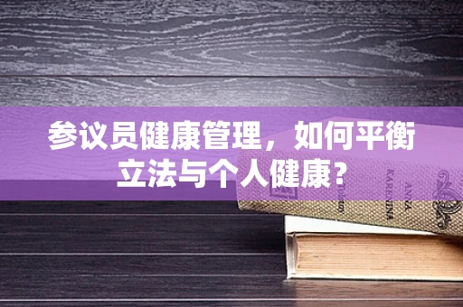 参议员健康管理，如何平衡立法与个人健康？
