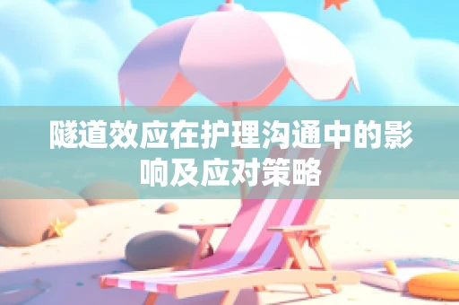 隧道效应在护理沟通中的影响及应对策略